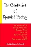Ten Centuries of Spanish Poetry : An Anthology in English Verse with Original Texts, from the Eleventh Century to the Generation of 1898, , 0801810426