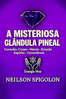 Livro A Misteriosa Glândula Pineal: Conexão: Corpo – Mente – Emoção – Espírito – Consciência