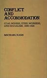 Conflict and Accommodation: Coal Miners, Steel Workers, and Socialism, 1890-1920 (Contributions in Labor Studies), Michael Nash, 0313228388