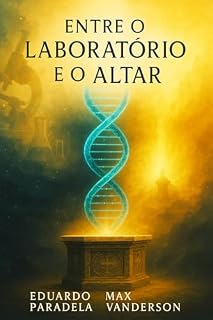 Livro ENTRE O LABORATÓRIO E O ALTAR : O Limite da Razão, a Plenitude da Fé e as Conversões de Grandes Cientistas (Fé e Ciência Livro 1)