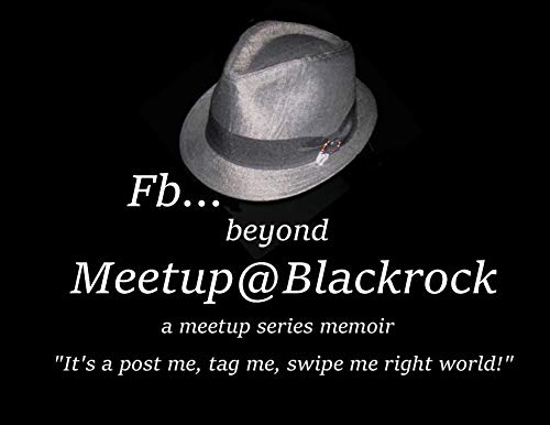 Fb Beyond Meetup@Blackrock: It's a post me, tag me, swipe me right world!! (a meetup series memoir Book 2)