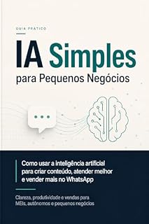 Livro IA Simples para Pequenos Negócios: Como usar inteligência artificial para criar conteúdo, atender melhor e vender mais pelo WhatsApp
