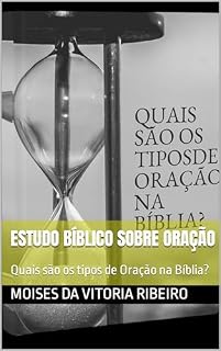Livro Estudo Bíblico sobre Oração: Quais são os tipos de Oração na Bíblia?