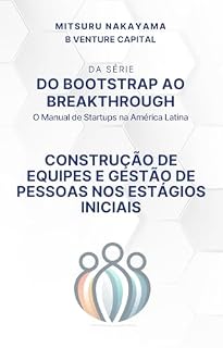 Livro Do Bootstrap ao Breakthrough: O Guia Prático para Startups Brasileiras: Construção de Equipes e Gestão de Pessoas nas Etapas Iniciais