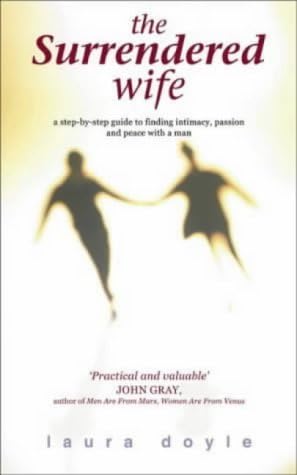 By Laura Doyle The Surrendered Wife: A Step by Step Guide to Finding Intimacy, Passion and Peace with Your Man (First 1st Edition) [Paperback]