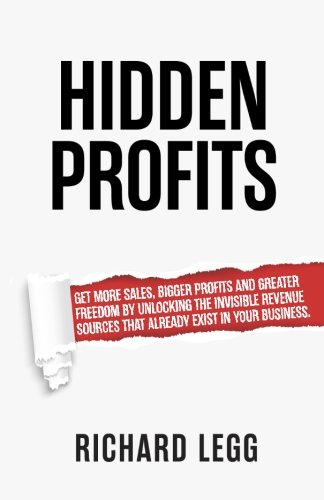 Hidden Profits: Get more sales, bigger profits and greater freedom by unlocking the invisible revenue sources that already exist in your business.