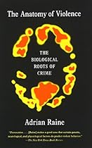 The Anatomy of Violence: The Biological Roots of Crime