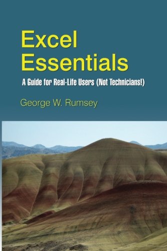 Excel Essentials: A Guide for Real-Life Users (Not Technicians!) by George W. Rumsey