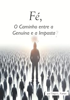 Livro Fé O caminho entre a Genuína e a Imposta : Uma Reflexão sobre as Raizes da crença e o Impacto em Nossas Vidas