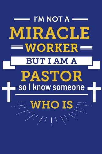 Funny Pastor Appreciation Quotes I'm Not A Miracle Worker, But I Am A Pastor: So I Know Someone Who Is; Funny  Pastor Gift, Lined Journal For Pastor Appreciation Gift: Joyful Blessings  Gifts: 9781717596901: Books