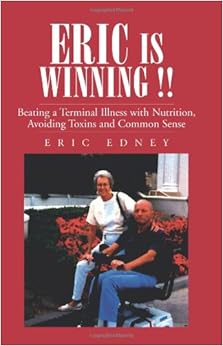 ERIC IS WINNING !!: Beating a Terminal Illness with Nutrition, Avoiding Toxins and Common Sense ERIC IS WINNING !!: Beating a Terminal Illness with Nutrition, Avoiding Toxins and Common Sense