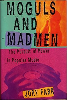 Moguls and Madmen: The Pursuit of Power in Popular Music by Jory Farr