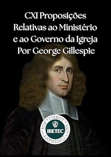 Livro 111 Proposições Relativas ao Ministério e ao Governo da Igreja: Os princípios fundamentais do governo e da ordem da Igreja de Cristo