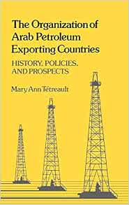 The Organization Of Arab Petroleum Exporting Countries History Policies And Prospects Contributions In Economics And Economic History Tetreault Mary Ann 9780313225581 Amazon Com Books