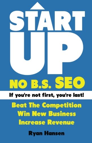 Start UP! NO B.S. SEO: If You're Not First, You're Last! Beat The Competition, Win New Business, Increase Revenue