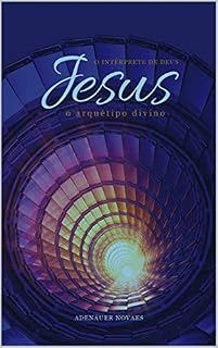 Livro O Arquétipo Divino: Volume IV (Jesus, o Intérprete de Deus Livro 4)