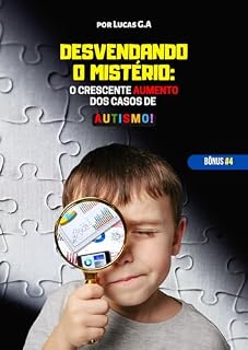 Livro Desvendando o Mistério - O Crescente Aumento Dos Casos de Autismo!: [BÔNUS #4] (Como Compreender E Cuidar Do Seu Filho(a) Autista: O Guia Completo! [BÔNUS 3,4 E 5])