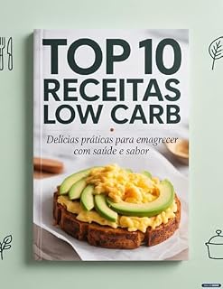 Livro TOP 10 Receitas Low Carb: Delícias Práticas para Emagrecer com Saúde e Sabor: Cardápio Semanal e Lista de Compras Low Carb Inclusos