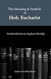 The Meaning and Symbols of Holy Eucharist: An Instructed Eucharist by Fr. Van A McCalister II