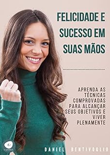 Livro Felicidade e Sucesso em Suas Mãos: Aprenda as técnicas comprovadas para alcançar seus objetivos e viver plenamente