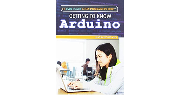 Amazon Com Getting To Know Arduino Code Power A Teen Programmer S Guide 9781477775011 Niver Heather Moore Books