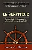 Le serviteur : Une histoire toute simple au sujet de la véritable essence du leadership by 