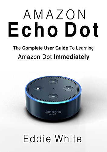 Amazon Echo Dot: for Beginners: The Ultimate User Guide to Learn the Use of Amazon Echo Dot and Alex