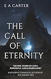 The Call of Eternity: Worlds and powerful men collide in this breathtaking sequel of star-crossed lo by E A Carter