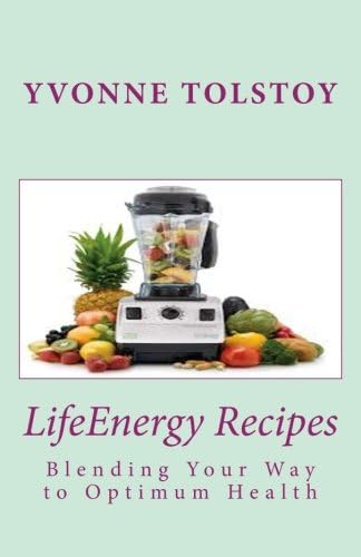 LifeEnergy Recipes: Blending Your Way to Optimum Health