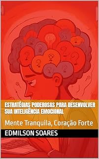 Livro Estratégias Poderosas para Desenvolver sua Inteligência Emocional: Mente Tranquila, Coração Forte