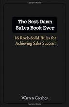 The Best Damn Sales Book Ever: 16 Rock-Solid Rules for Achieving Sales Success!