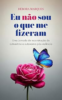 Livro Eu Não Sou o Que Me Fizeram: Uma jornada de reconstrução da autoestima e autonomia pós-violência