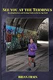 See You At The Terminus: Breaking Barriers and Testing Limits on the Ice Age Trail by Brian Frain
