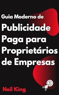 Livro Guia Moderno de Publicidade Paga para Proprietários de Empresas: Uma introdução rápida aos anúncios do Google, Facebook, Instagram, YouTube e TikTok