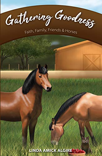 Gathering Goodness: Faith, Family, Friends & Horses (Faith, Family, Friends & Horses in Appleridge B by Linda Amick Algire