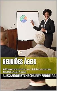 Livro Reuniões Ágeis: A diferença entre perder tempo e dinheiro ou lucrar e ter disrupção em suas reuniões