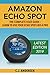 Amazon Echo Spot - The Complete User Guide: Learn to Use Your Echo Spot Like A Pro (Alexa & Echo Spot Setup, Tips and Tricks) primary