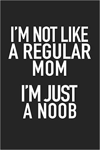 I M Not Like A Regular Mom I M Just A Noob A 6x9 Inch Matte Softcover Notebook Journal With 1 Blank Lined Pages And A Funny Parenting Mom Cover Slogan Journals Getthread