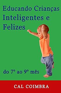 Livro Educando Crianças Inteligentes e Felizes.: Do 7º ao 9º mês (Cultive a inteligência emocional em seu bebê Livro 3)