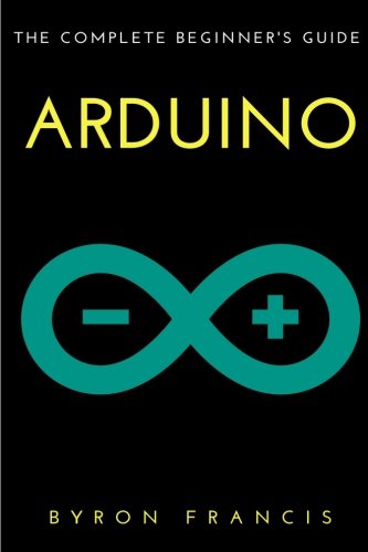 Arduino : The Complete Beginner's Guide, by Byron Francis
