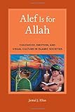 Jamal Elias, "Alef is for Allah: Childhood, Emotion, and Visual Culture in Islamic Societies" (U California Press, 2018)
