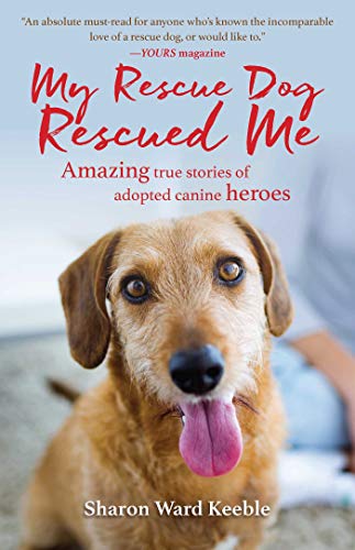 My Rescue Dog Rescued Me: Amazing True Stories of Adopted Canine Heroes by Sharon Ward Keeble