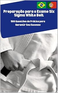 Livro Preparação para o Exame Six Sigma White Belt: 500 Questões de Prática para Garantir Seu Sucesso