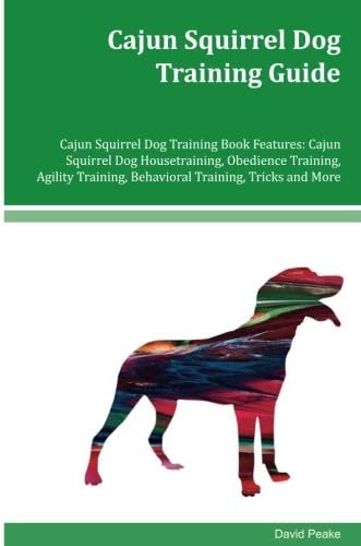 Cajun Squirrel Dog Training Guide Cajun Squirrel Dog Training Book Features: Cajun Squirrel Dog Housetraining, Obedience Training, Agility Training, Behavioral Training, Tricks and More Paperback – June 29, 2016