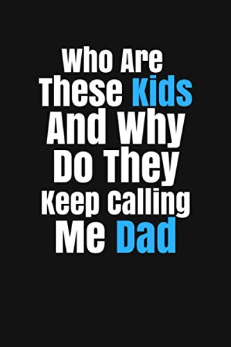 Who Are These Kids And Why Do They Keep Calling Me Dad: Best Dad Ever - Blank Lined Notebook Awesome Gift for Father - Notebook 100 Blank Lined College Rule Pages 6 X 9