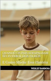 Livro Quando os Pais Atrapalham no Futebol dos Filhos : E Como Mudar Essa História