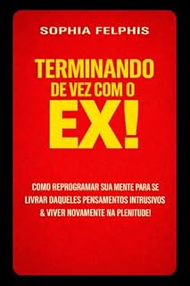 Livro Terminando de Vez com o EX!: Como reprogramar sua mente e se livrar daqueles pensamentos intrusivos, e viver uma Vida em Plenitude.