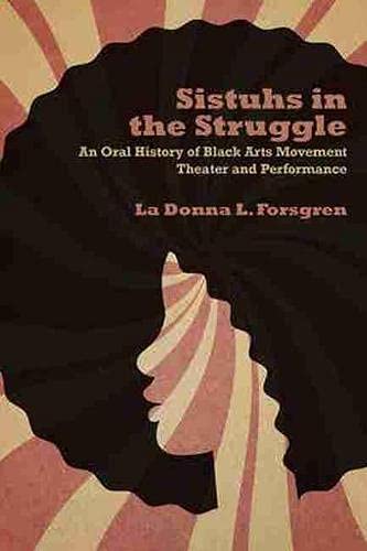 Sistuhs in the Struggle: An Oral History of Black Arts Movement Theater and Performance Sistuhs in the Struggle: An Oral History of Black Arts Movement Theater and Performance