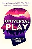 Universal Play: How Videogames Reveal Who We Are and Show Us Who We Could Be by Alexander Kriss