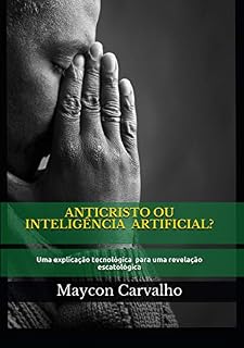 Livro ANTICRISTO OU INTELIGÊNCIA ARTIFICIAL?: Uma explicação tecnológica para uma revelação escatológica